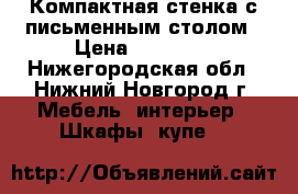 Компактная стенка с письменным столом › Цена ­ 15 000 - Нижегородская обл., Нижний Новгород г. Мебель, интерьер » Шкафы, купе   